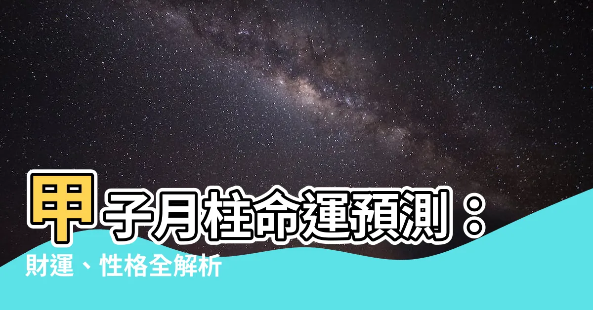 【甲子月柱】甲子月柱命運預測：財運、性格全解析