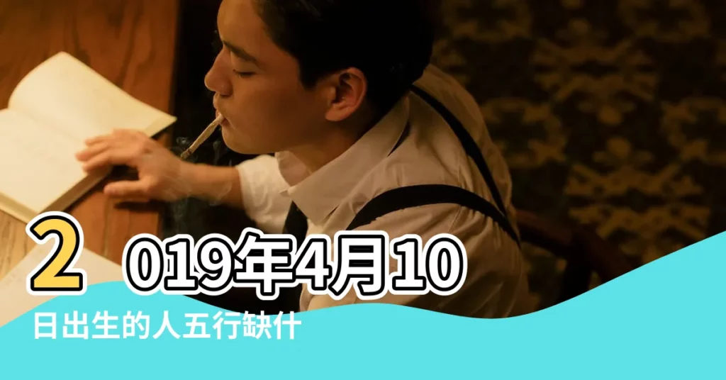 2019年4月10日出生的人五行缺什麼 |2019年4月10日黃曆查詢 |2019年4月10日申時五行缺什麼屬性 |【2019年農曆4月10日亥時五行】
