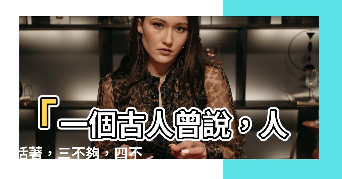 【古語有云】「一個古人曾説，人活著，三不夠，四不足，五需要幫助」