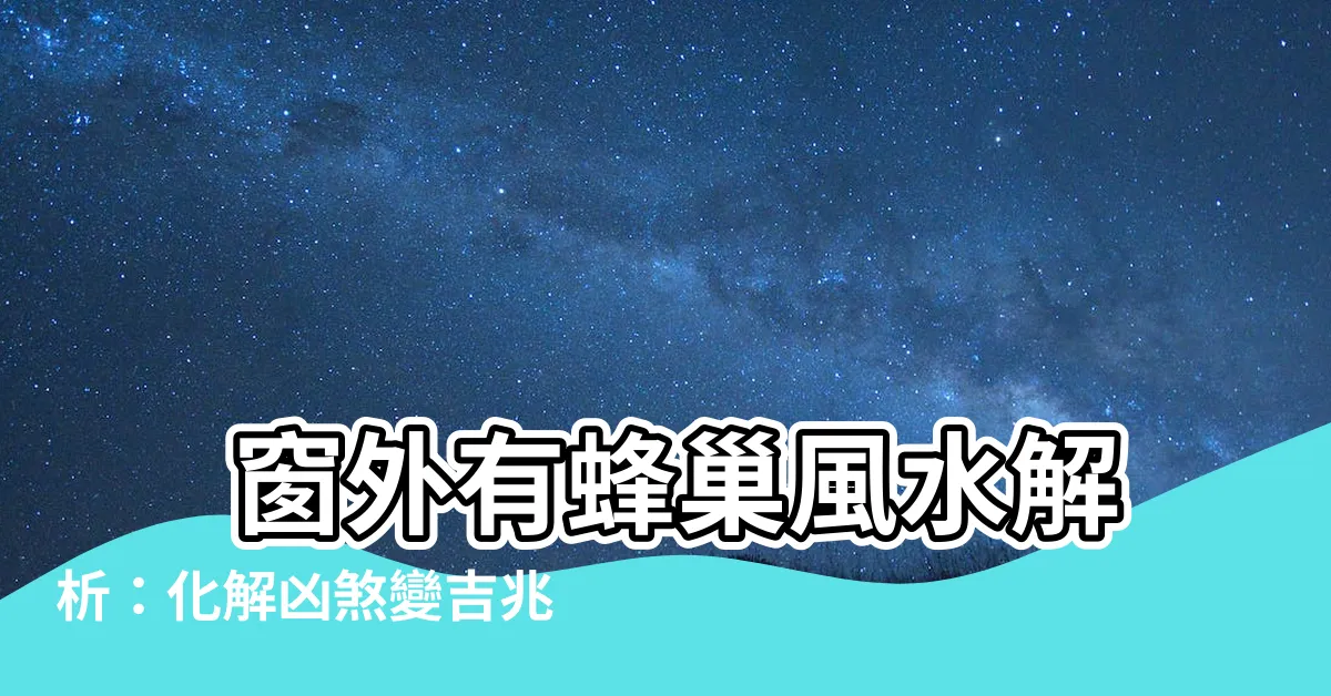 【窗外有蜂巢風水】 窗外有蜂巢風水解析：化解凶煞變吉兆