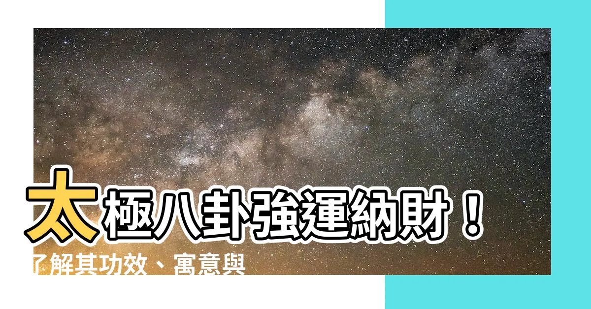 【太極八卦功效】太極八卦強運納財！瞭解其功效、寓意與風水作用