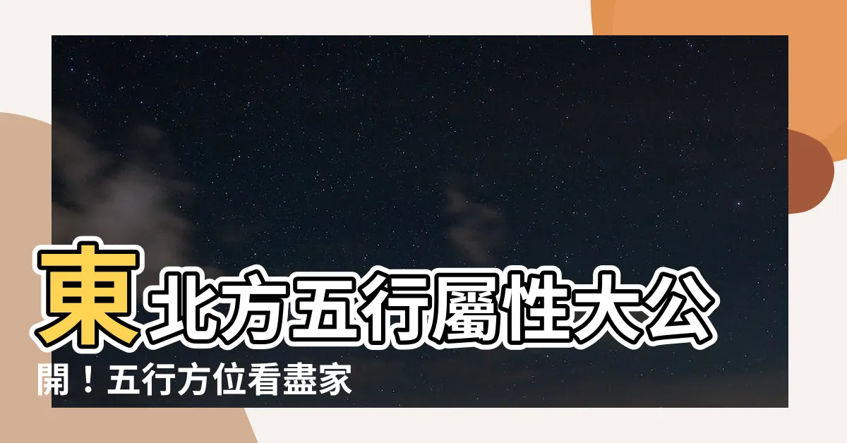 【東北方五行】東北方五行屬性大公開！五行方位看盡家中風水秘辛