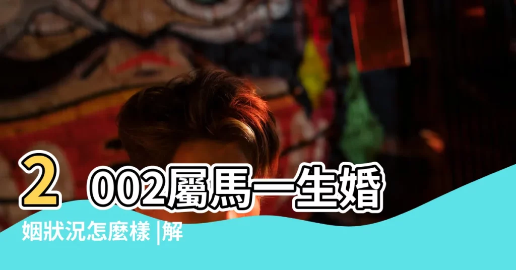 2002屬馬一生婚姻狀況怎麼樣 |解讀2002年屬馬命運和婚姻特點 |2002年出生屬馬人2023年運勢 |【2002年生的屬馬人好嗎】