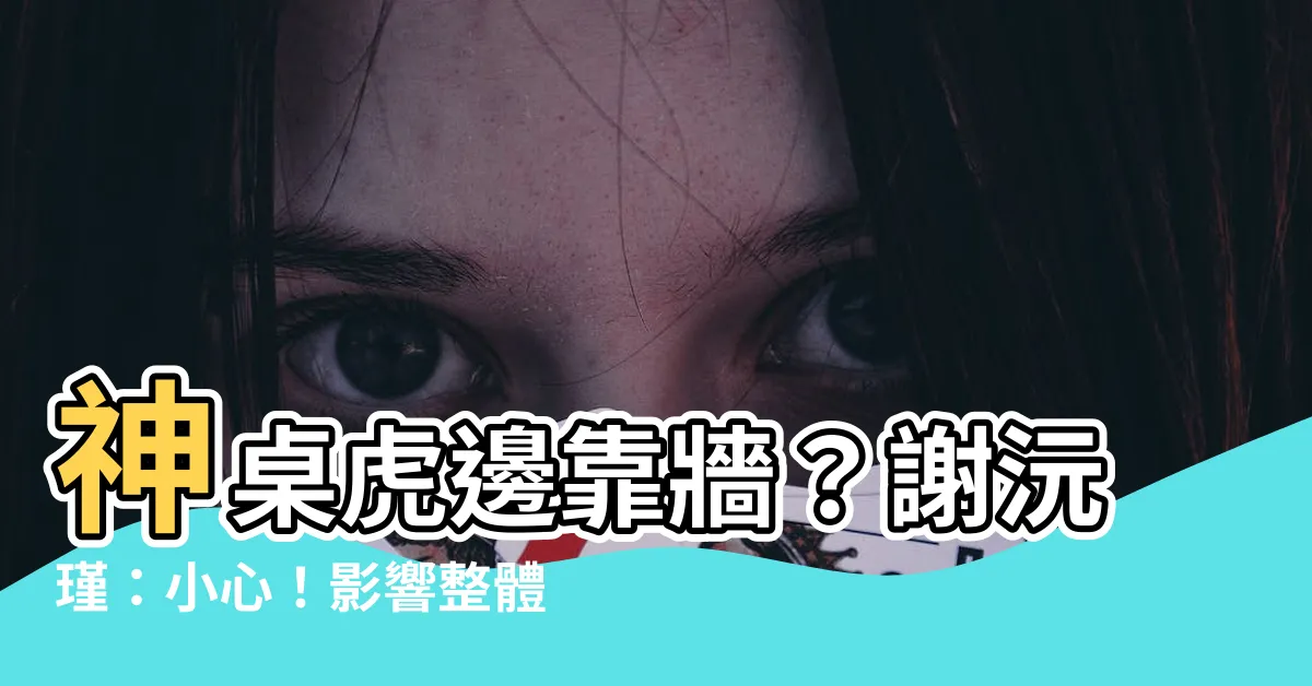 【神桌虎邊靠牆】神桌虎邊靠牆？謝沅瑾：小心！影響整體運勢的風水禁忌一定要避開