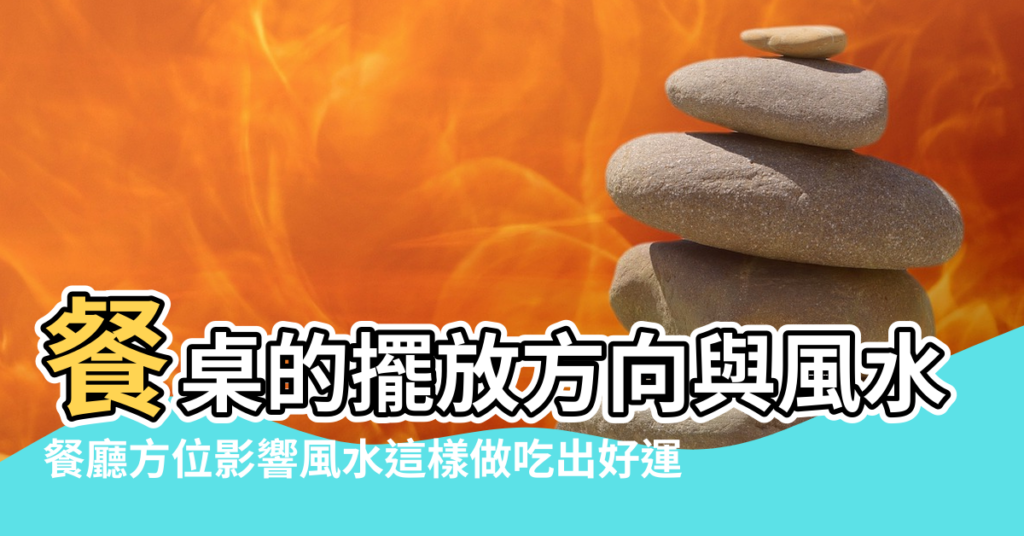 【餐廳飯桌方向風水】餐桌的擺放方向與風水的知識 |餐廳方位影響風水這樣做吃出好運 |餐桌擺放方向有什麼要求餐桌擺放風水禁忌 |