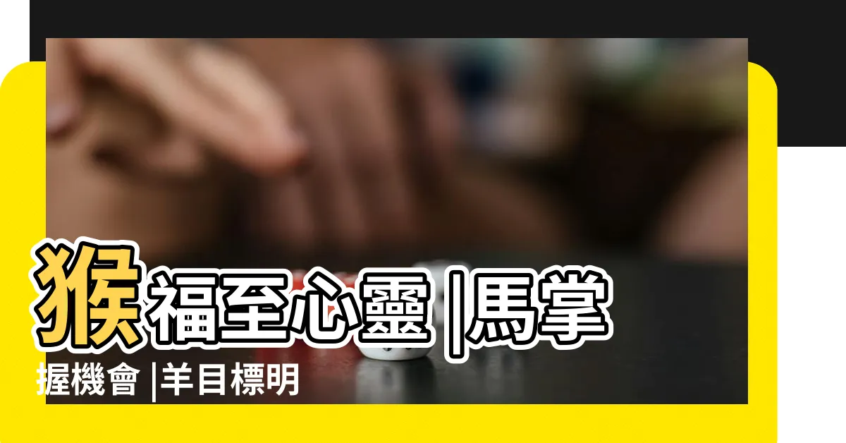 【屬馬幸運色】猴福至心靈 |馬掌握機會 |羊目標明確 |