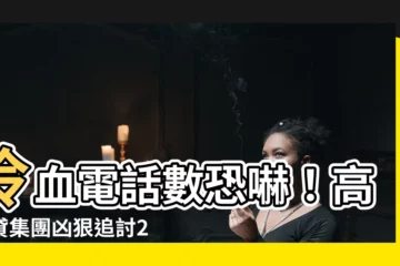 【電話數恐嚇】冷血電話數恐嚇！高利貸集團兇狠追討24萬，19歲青年走投無路