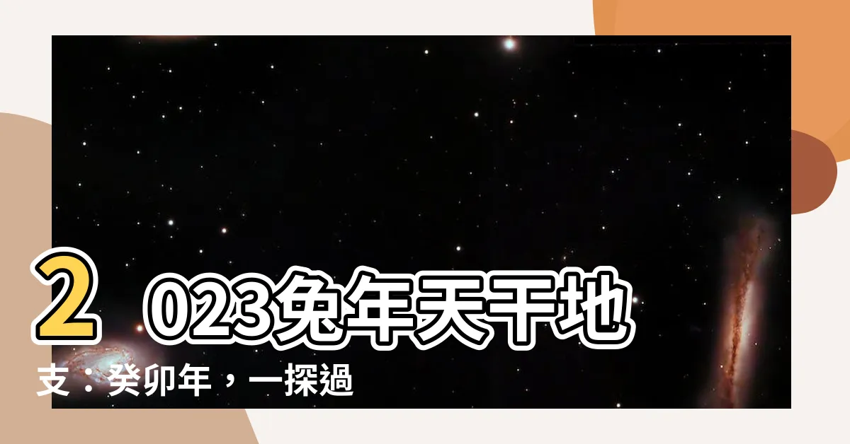 【兔年天干地支】2023兔年天干地支：癸卯年，一探過去如何推算本年