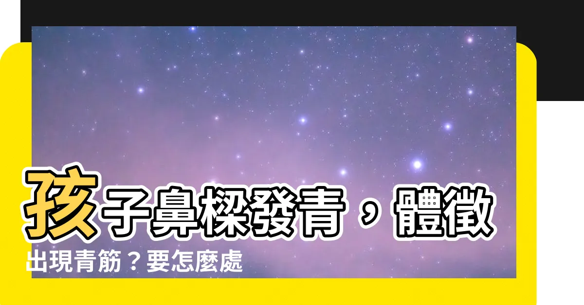 【鼻樑發青】孩子鼻樑發青，體徵出現青筋？要怎麼處理才好呢？
