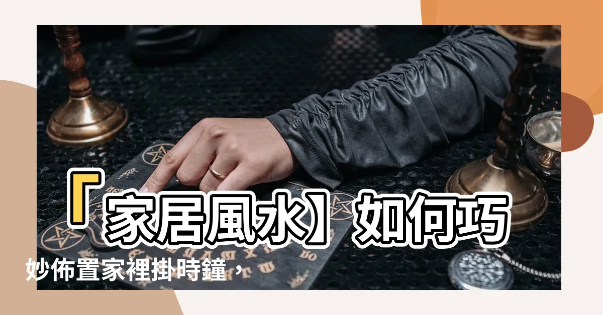 【家裡掛時鐘】「家居風水】如何巧妙佈置家裡掛時鐘，給你帶來好運？」