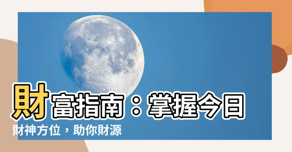 【本日財位】財富指南：掌握今日財神方位，助你財源滾滾！