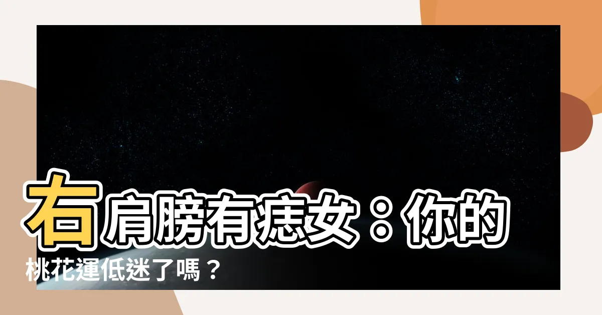 【右肩膀有痣女】右肩膀有痣女：你的桃花運低迷了嗎？