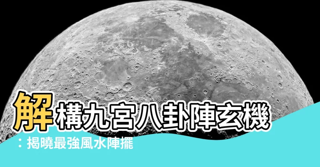 【八卦陣擺法】解構九宮八卦陣玄機：揭曉最強風水陣擺法