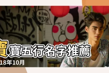【2018年10月18日出生的寶寶】寶寶五行名字推薦 |2018年10月18日出生時間看命運 |2018年10月18日出生的人五行缺什麼 |