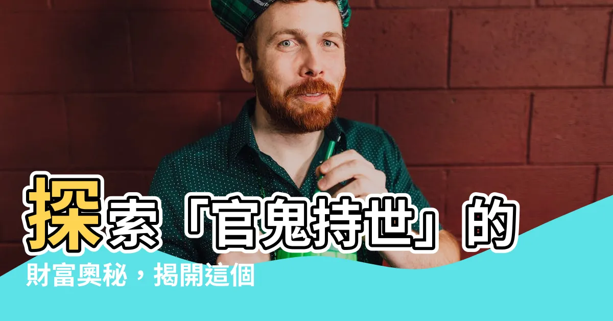 【官鬼持世】探索「官鬼持世」的財富奧秘，揭開這個秘密帶給你的豐盛人生