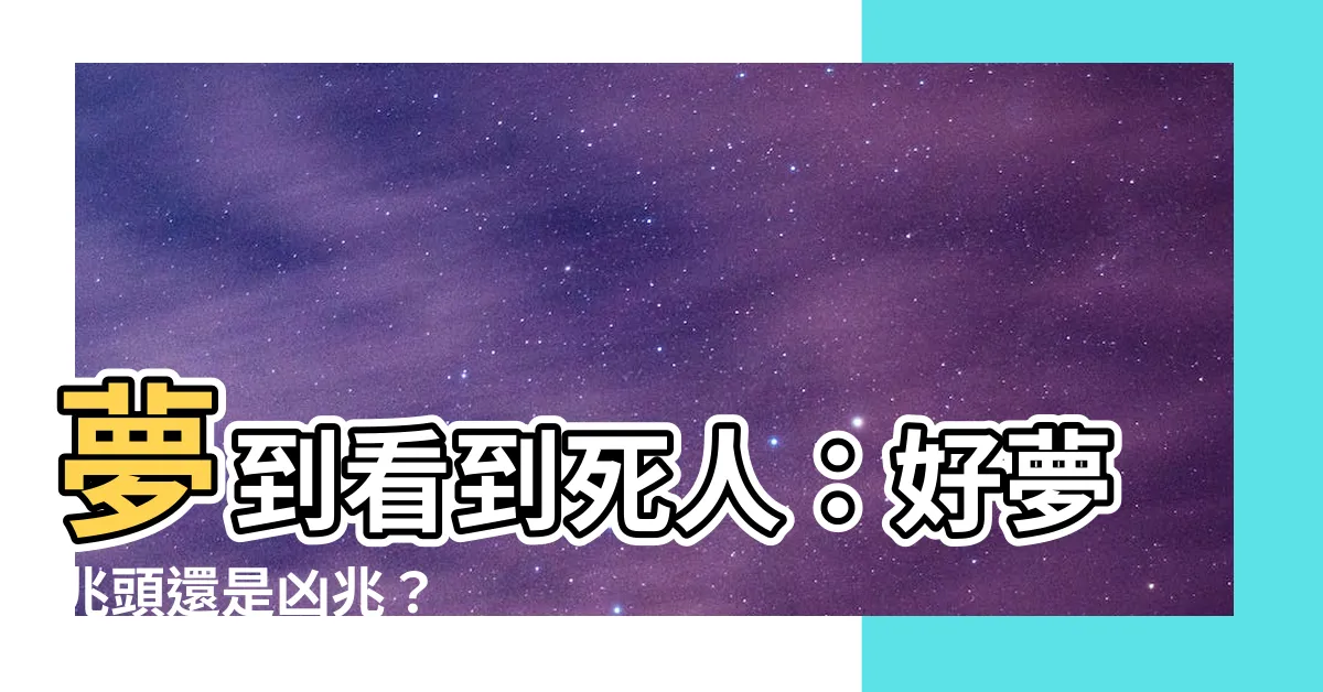 【夢到看到死人】夢到看到死人：好夢兆頭還是凶兆？