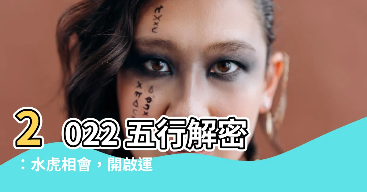 【2022 五行】2022 五行解密：水虎相會，開啟運程新篇章