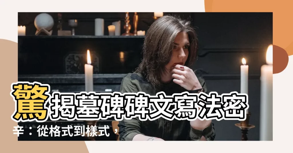 【碑文寫法】驚揭墓碑碑文寫法密辛：從格式到樣式，一覽無遺！