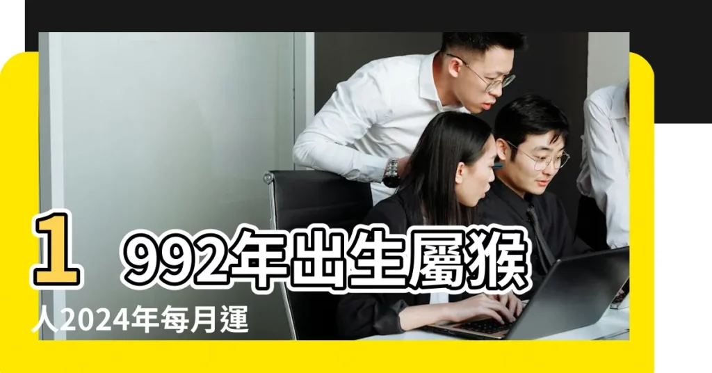 1992年出生屬猴人2024年每月運程運勢詳解 |屬猴的幾月出生最好 |屬猴的人運勢分析 |【每月出生的屬猴人運勢分析】