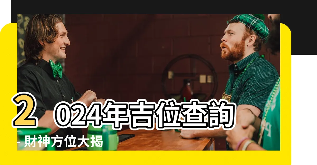 【吉位查詢】2024年吉位查詢 - 財神方位大揭密！