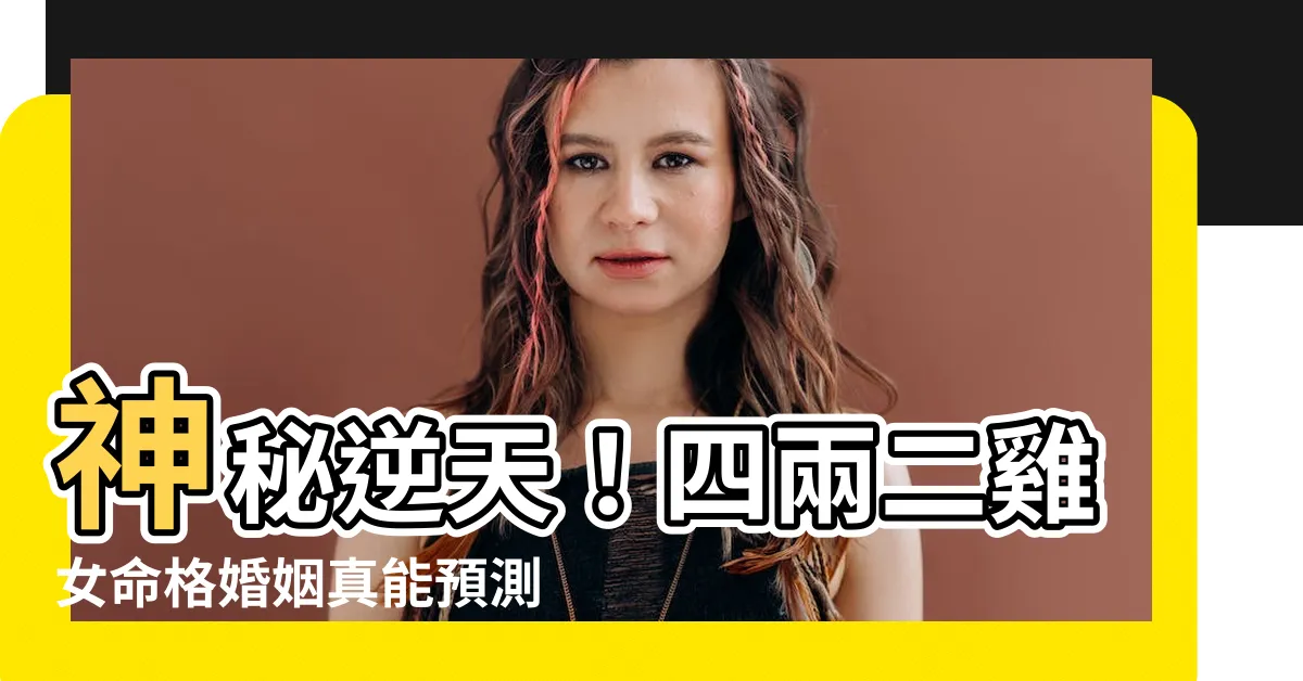 【四兩二雞女命格婚姻】神秘逆天！四兩二雞女命格婚姻真能預測一生命運嗎？