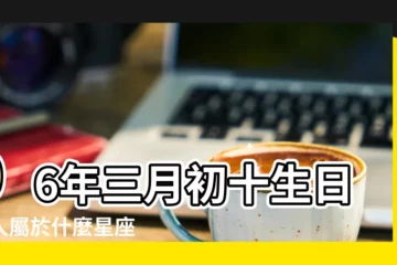 【96三月10是啥座】96年三月初十生日的人屬於什麼星座 |陽曆是多少 |是什麼星座 |
