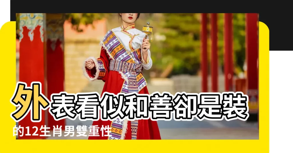 外表看似和善卻是裝的12生肖男雙重性格指數大解析 |三大生肖擁有極其敏感的保護色 |含有雙重性格最明顯的四個生肖 |【雙重性格生肖】