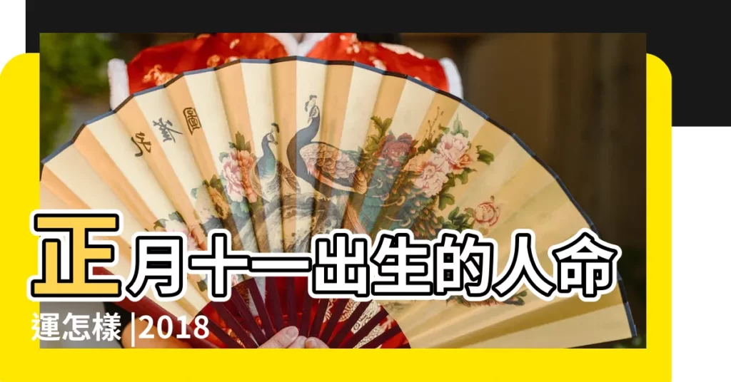 正月十一出生的人命運怎樣 |2018年農曆正月十一晚十點出生 |2018年出生的人命好嗎 |【2018年農曆正月十一出生】