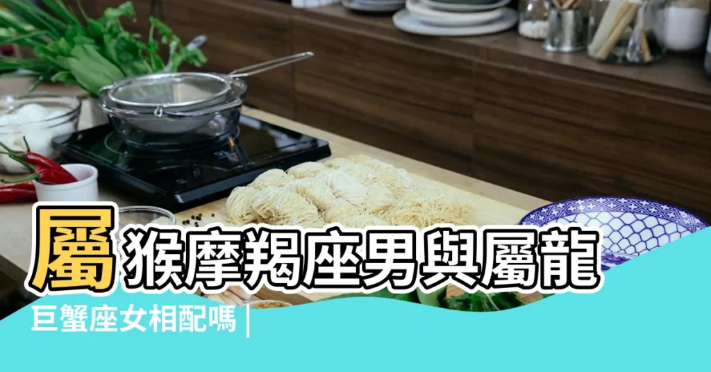 屬猴摩羯座男與屬龍巨蟹座女相配嗎 |摩羯男巨蟹女配對指數 |屬猴摩羯座的最佳配偶 |【屬龍摩羯男和屬猴巨蟹女相配嗎】