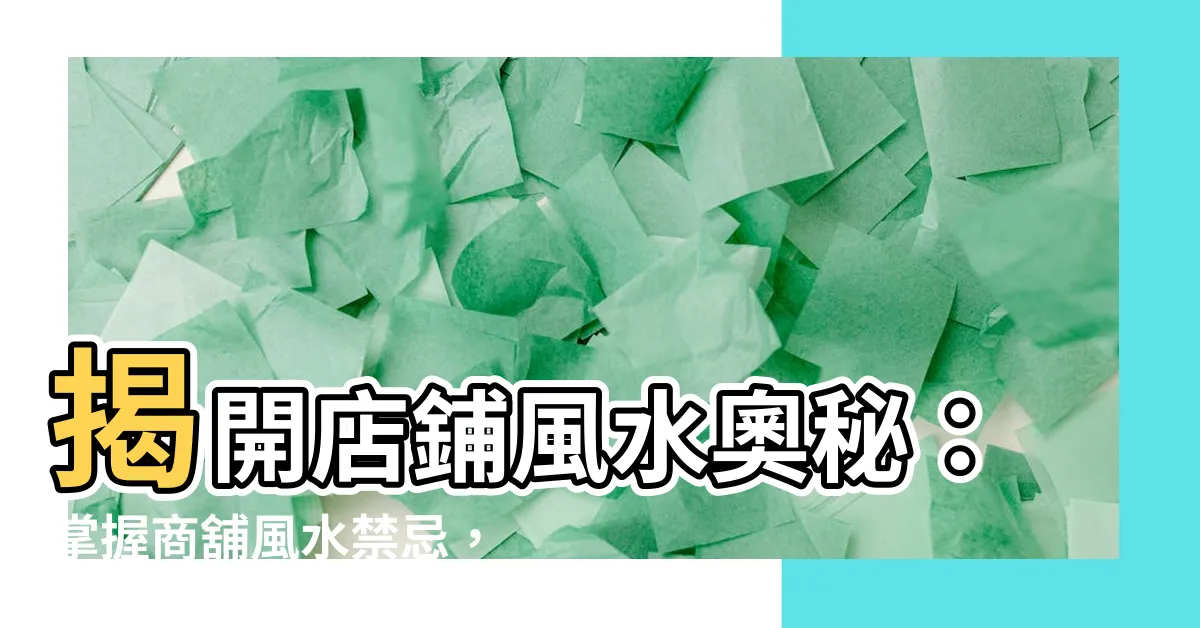 【店鋪風水】揭開店鋪風水奧秘：掌握商舖風水禁忌，財運亨通！