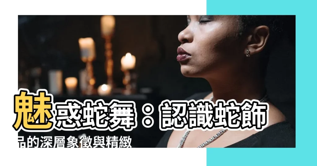 【蛇飾品】魅惑蛇舞:認識蛇飾品的深層象徵與精緻工藝