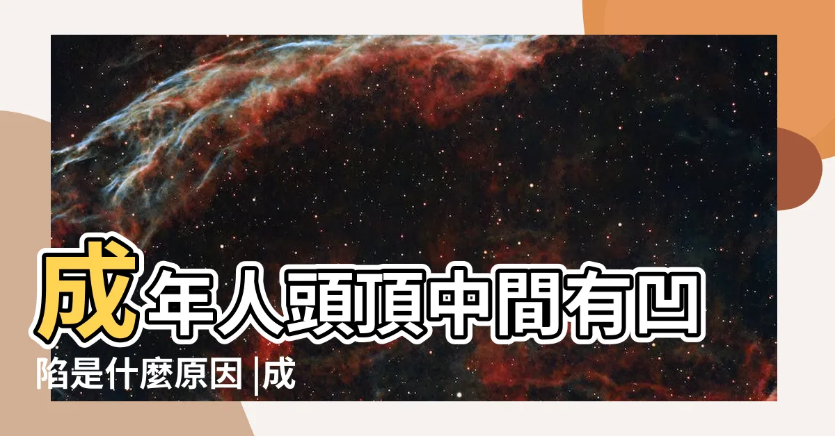 【頭頂有凹陷】成年人頭頂中間有凹陷是什麼原因 |成年人頭頂中間有凹陷説明什麼 |成年人頭頂中間有凹陷是什麼原因 |