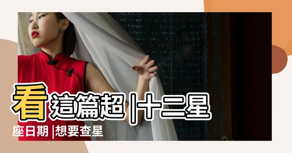 看這篇超 |十二星座日期 |想要查星座生日是幾號 |【15月12日是什麼星座女】