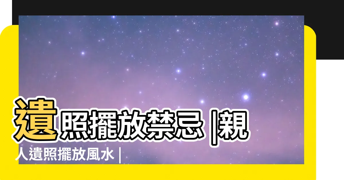 【遺照擺放】遺照擺放禁忌 |親人遺照擺放風水 |遺照擺放有哪些風水講究 |