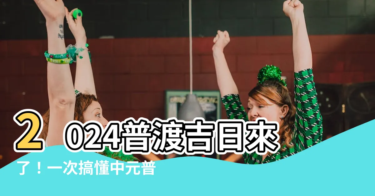 【普渡吉日】2024普渡吉日來了！一次搞懂中元普渡時間和準備清單