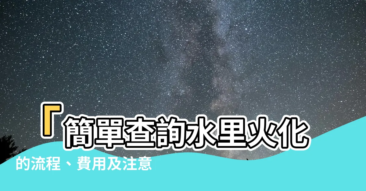【水裏火化查詢】「簡單查詢水裏火化的流程、費用及注意事項」