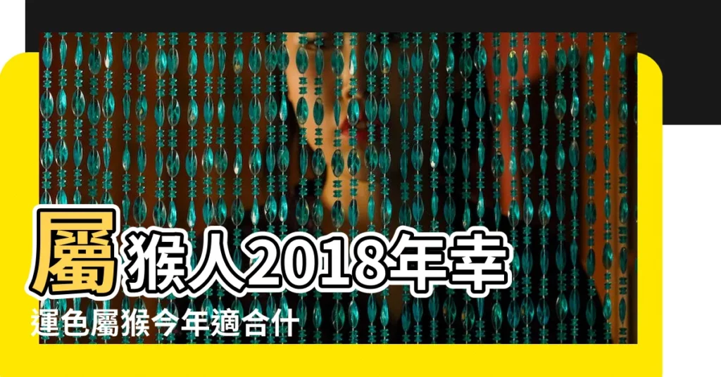 屬猴人2018年幸運色屬猴今年適合什麼顏色 |幸運色什麼色 |屬猴的終生吉祥顏色 |【1980屬猴最旺顏色2018】