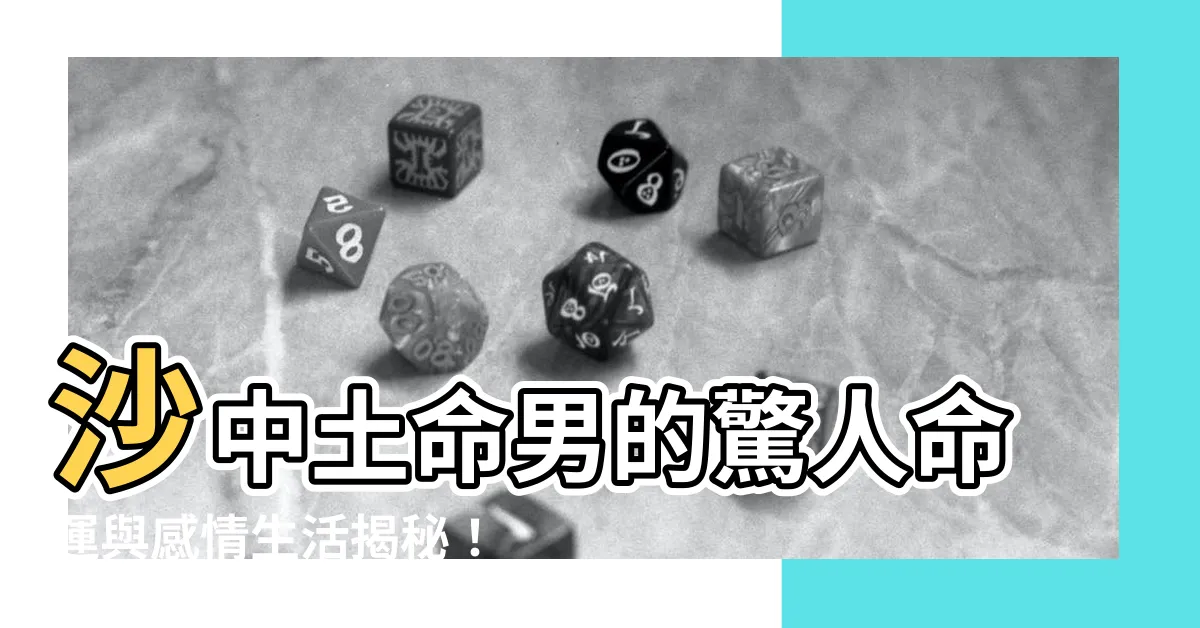 【沙中土命男】沙中土命男的驚人命運與感情生活揭秘！