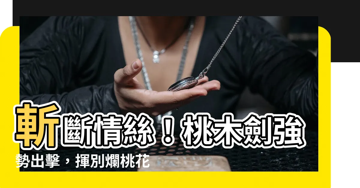 【桃木劍斬桃花】斬斷情絲！桃木劍強勢出擊，揮別爛桃花