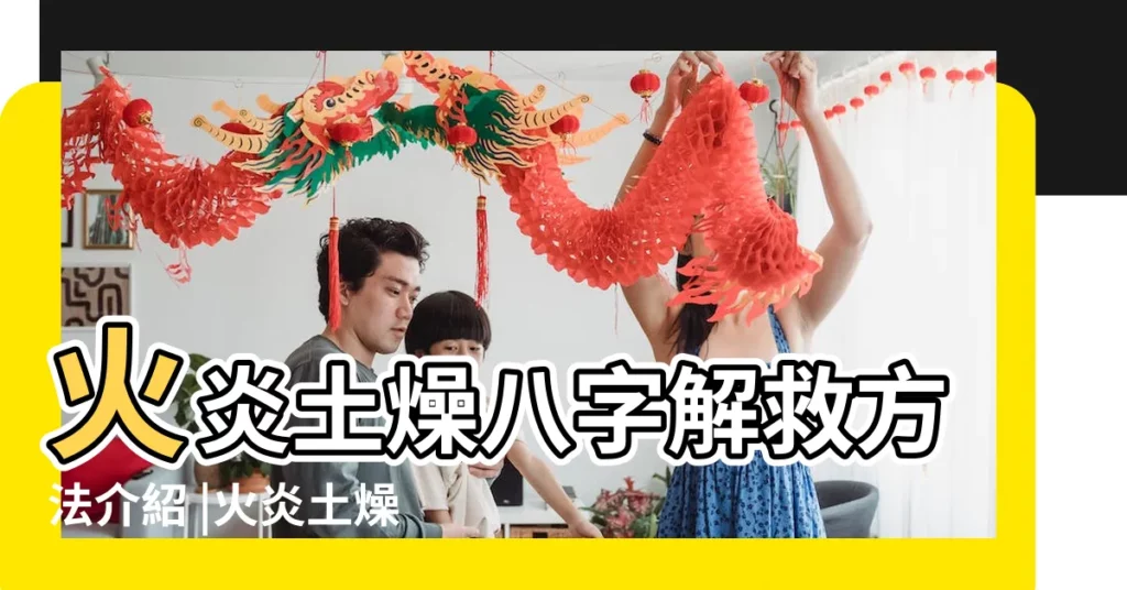 火炎土燥八字解救方法介紹 |火炎土燥八字解救方法介紹 |八字火炎土燥如何化解命不好嗎 |【火炎土燥的八字解救】