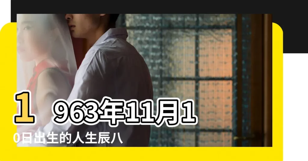 1963年11月10日出生的人生辰八字測算 |1963年11月10日出生的人的性格命運 |1963年11月10日出生的人命好嗎 |【1963年11月10日八字】
