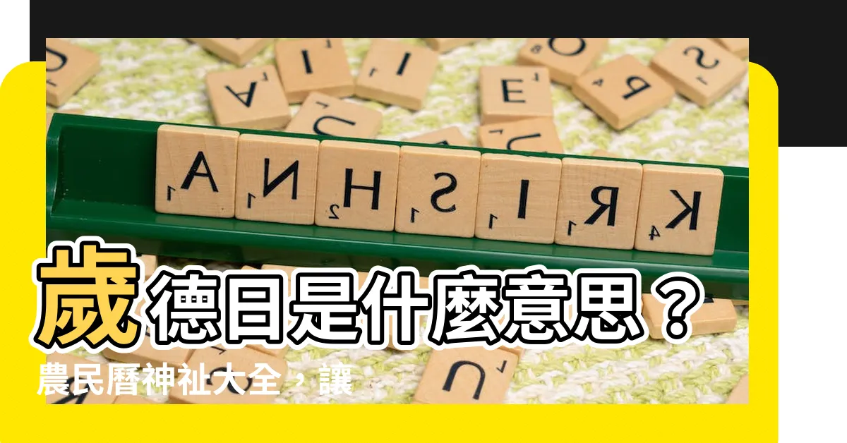 【歲德日意思】歲德日是什麼意思？農民曆神祉大全，讓你挑對日子避開凶神