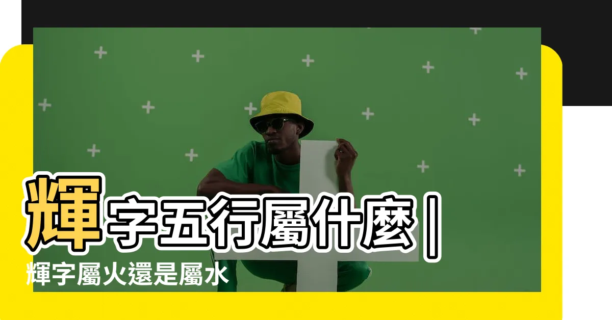 【輝字五行】輝字五行屬什麼 |輝字屬火還是屬水 |輝是什麼意思輝字五行屬什麼 |