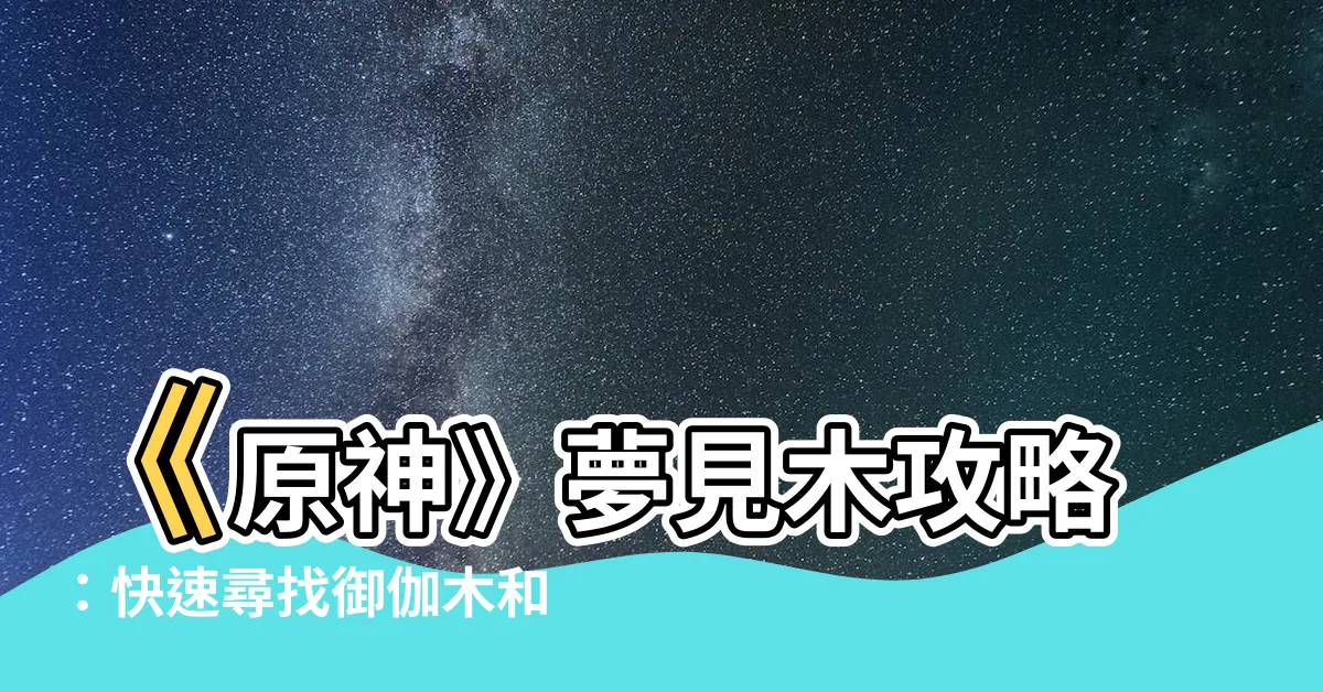 【夢見木 位置】《原神》夢見木攻略：快速尋找御伽木和孔雀木