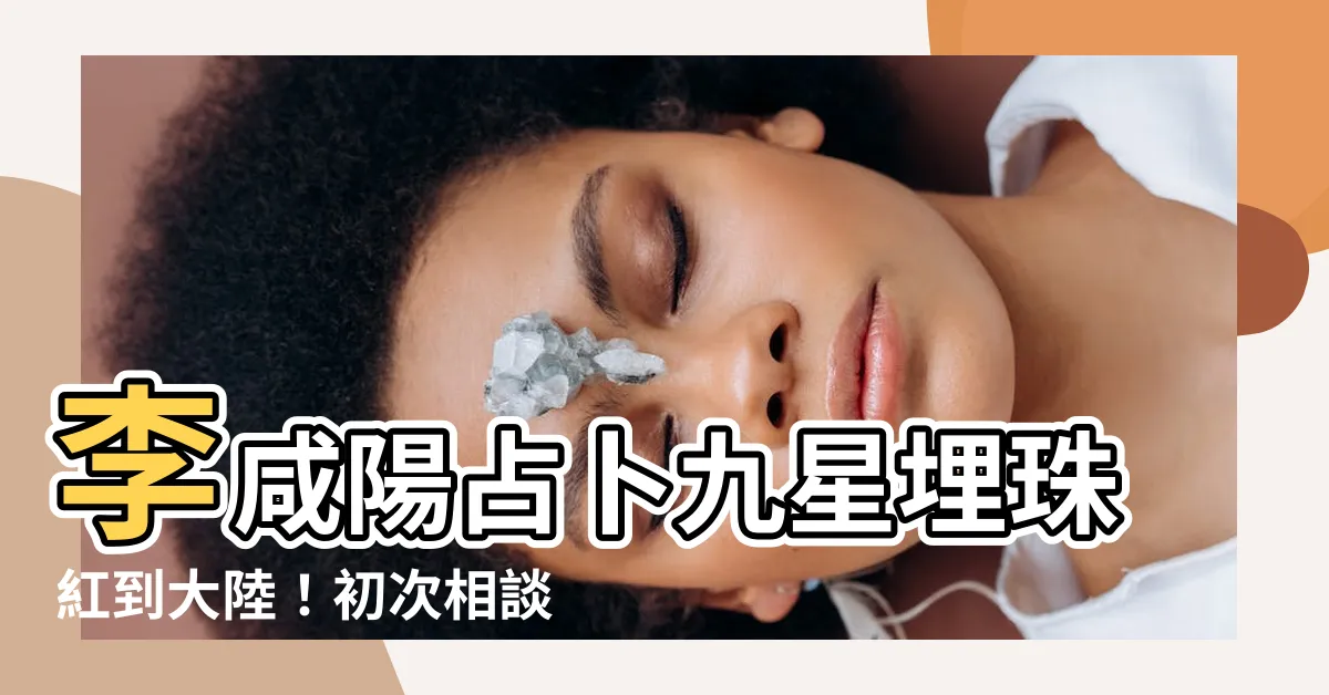 【李鹹陽收費】李鹹陽占卜九星埋珠紅到大陸！初次相談免費