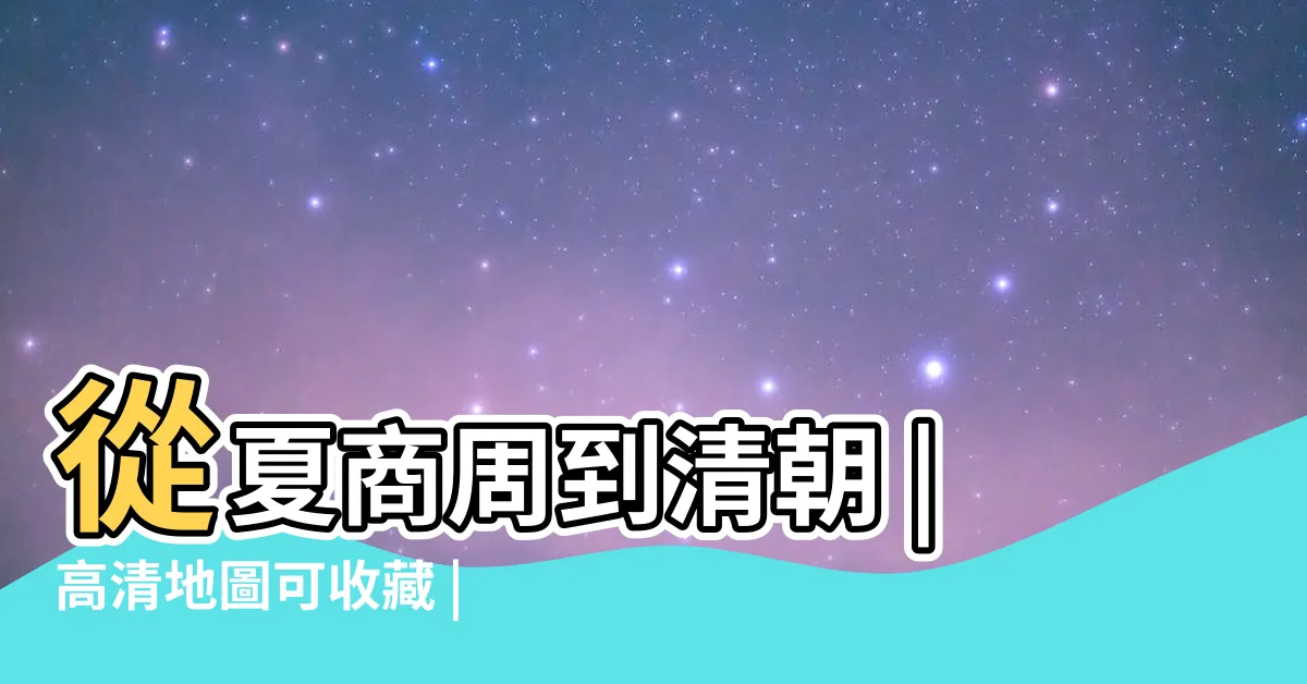 【夏商周位置】從夏商周到清朝 |高清地圖可收藏 |圖文解讀夏商周 |