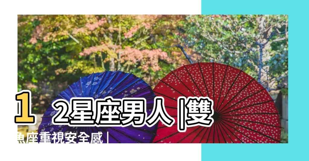 12星座男人 |雙魚座重視安全感 |3星座男 |【重視感情的星座男生】