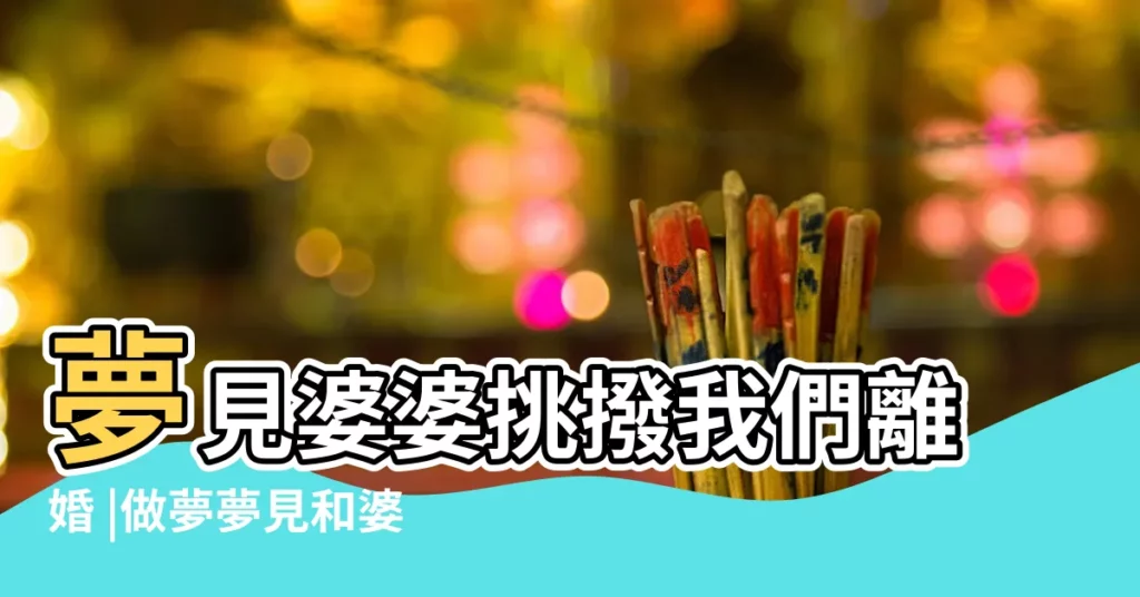 夢見婆婆挑撥我們離婚 |做夢夢見和婆婆吵架鬧離婚好不好 |夢見婆婆讓我們離婚 |【周公解夢夢到公婆挑撥離婚】