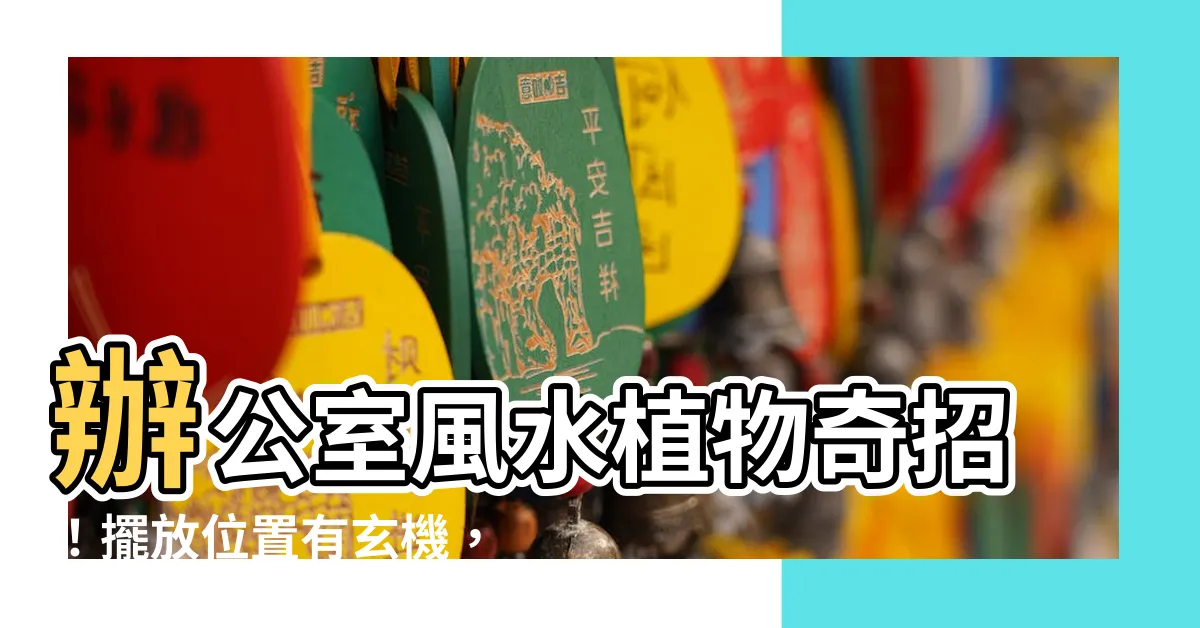 【風水植物辦公室】辦公室風水植物奇招！擺放位置有玄機，財運亨通擋小人！
