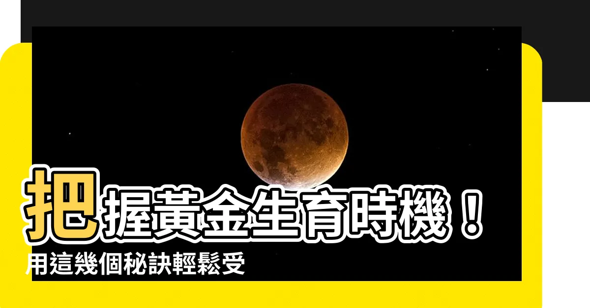 【幫助受孕】把握黃金生育時機！用這幾個秘訣輕鬆受孕